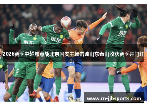 2026赛季中超焦点战北京国安主场击败山东泰山收获赛季开门红