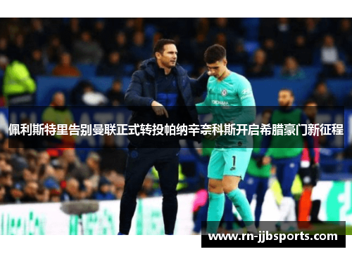 佩利斯特里告别曼联正式转投帕纳辛奈科斯开启希腊豪门新征程