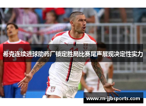 希克连续进球助药厂锁定胜局比赛尾声展现决定性实力 希克连续进球助药厂锁定胜局比赛尾声展现决定性实力