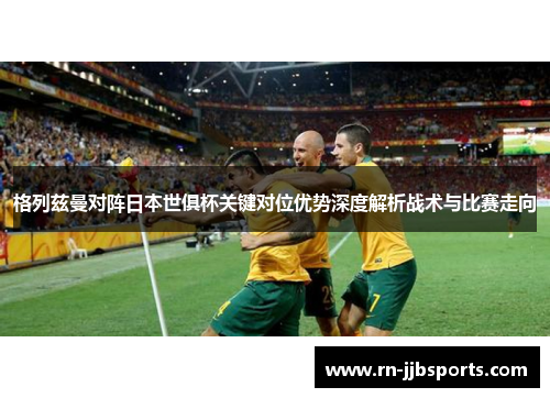 格列兹曼对阵日本世俱杯关键对位优势深度解析战术与比赛走向