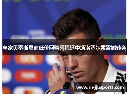 皇家贝蒂斯夏窗低价回购阿根廷中场洛塞尔索震撼转会