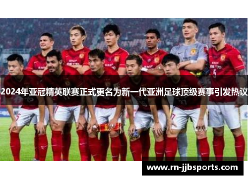 2024年亚冠精英联赛正式更名为新一代亚洲足球顶级赛事引发热议