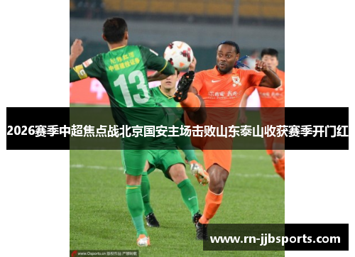 2026赛季中超焦点战北京国安主场击败山东泰山收获赛季开门红