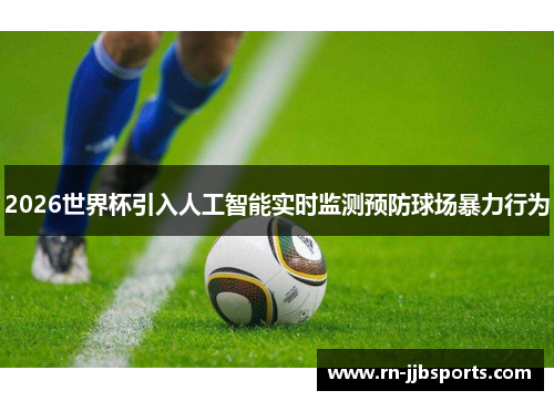 2026世界杯引入人工智能实时监测预防球场暴力行为