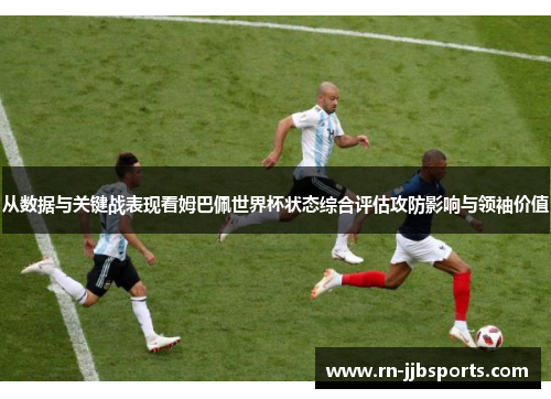 从数据与关键战表现看姆巴佩世界杯状态综合评估攻防影响与领袖价值