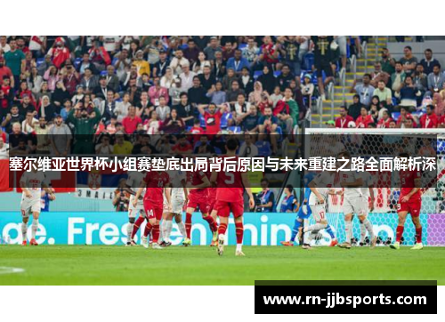 塞尔维亚世界杯小组赛垫底出局背后原因与未来重建之路全面解析深