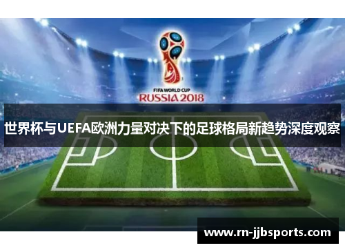世界杯与UEFA欧洲力量对决下的足球格局新趋势深度观察