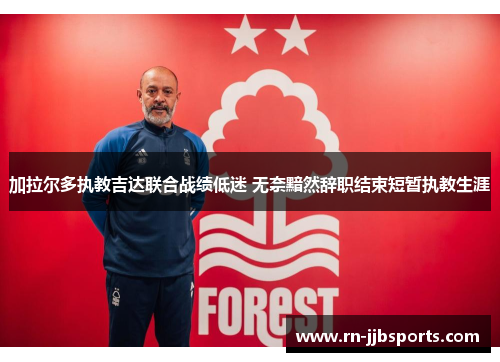加拉尔多执教吉达联合战绩低迷 无奈黯然辞职结束短暂执教生涯 加拉尔多执教吉达联合战绩低迷 无奈黯然辞职结束短暂执教生涯