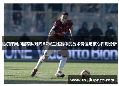 恰尔汗奥卢国家队对阵AC米兰比赛中的战术价值与核心作用分析