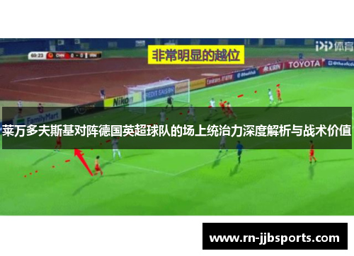 莱万多夫斯基对阵德国英超球队的场上统治力深度解析与战术价值
