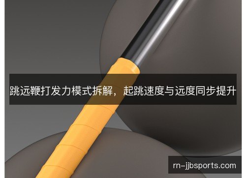 跳远鞭打发力模式拆解，起跳速度与远度同步提升