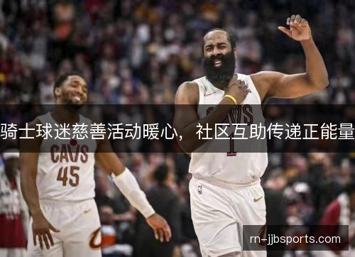 骑士球迷慈善活动暖心，社区互助传递正能量